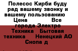 Полесос Кирби буду рад вашему звонку и вашему пользованию. › Цена ­ 45 000 - Все города Электро-Техника » Бытовая техника   . Ненецкий АО,Снопа д.